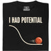 I Had Potential - Vista principale T-Shirt Nero